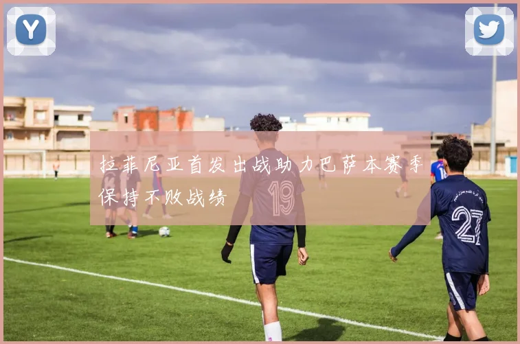拉菲尼亚首发出战助力巴萨本赛季保持不败战绩