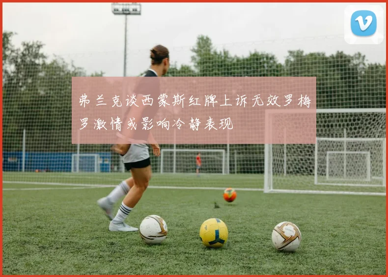 弗兰克谈西蒙斯红牌上诉无效罗梅罗激情或影响冷静表现