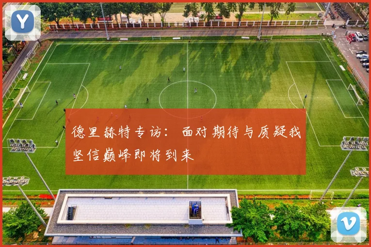 德里赫特专访：面对期待与质疑我坚信巅峰即将到来