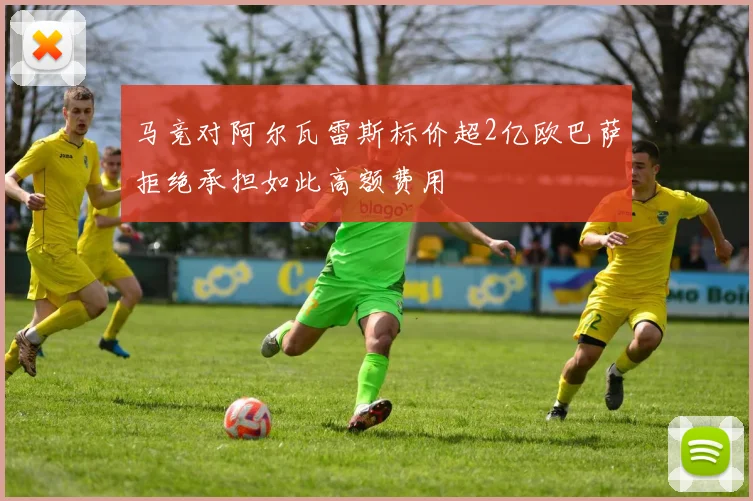 马竞对阿尔瓦雷斯标价超2亿欧巴萨拒绝承担如此高额费用