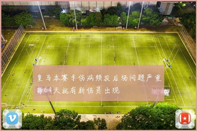 皇马本赛季伤病频发后场问题严重每64天就有新伤员出现