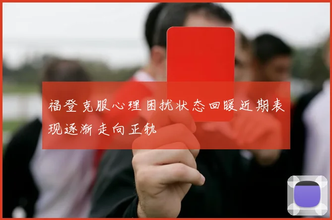 福登克服心理困扰状态回暖近期表现逐渐走向正轨