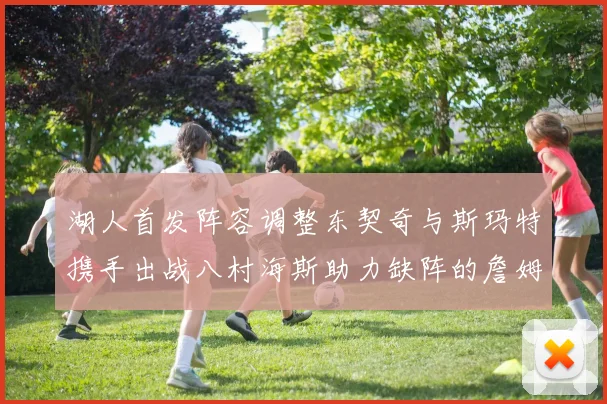 湖人首发阵容调整东契奇与斯玛特携手出战八村海斯助力缺阵的詹姆斯艾顿