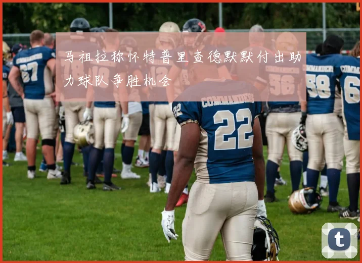 马祖拉称怀特普里查德默默付出助力球队争胜机会