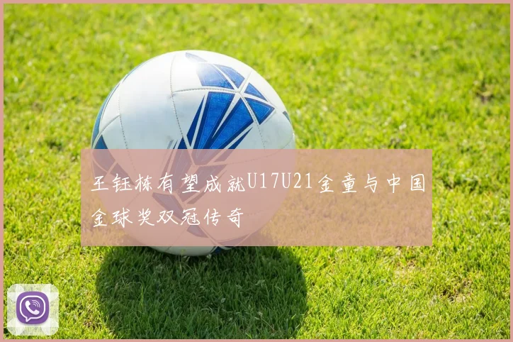 王钰栋有望成就U17U21金童与中国金球奖双冠传奇