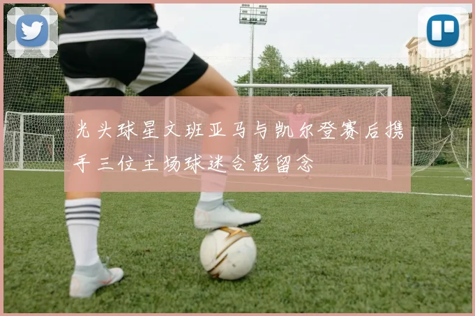 光头球星文班亚马与凯尔登赛后携手三位主场球迷合影留念