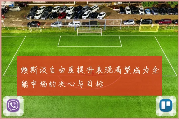 赖斯谈自由度提升表现渴望成为全能中场的决心与目标
