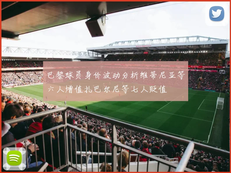 巴黎球员身价波动分析维蒂尼亚等六人增值扎巴尔尼等七人贬值