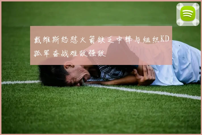 戴维斯怒怼火箭缺乏中锋与组织KD孤军奋战难敌强敌