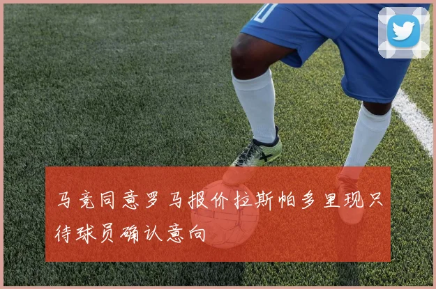 马竞同意罗马报价拉斯帕多里现只待球员确认意向