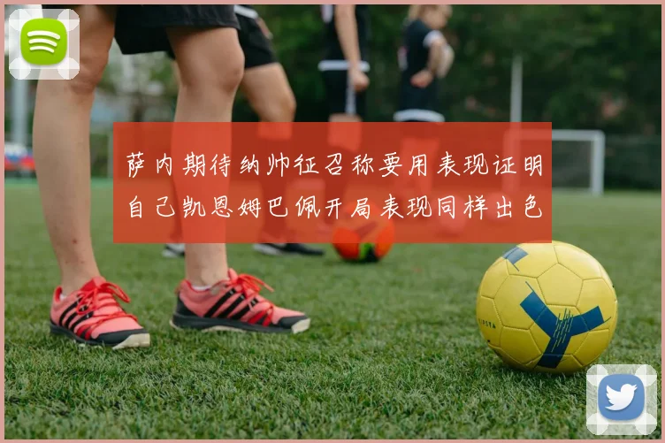 萨内期待纳帅征召称要用表现证明自己凯恩姆巴佩开局表现同样出色