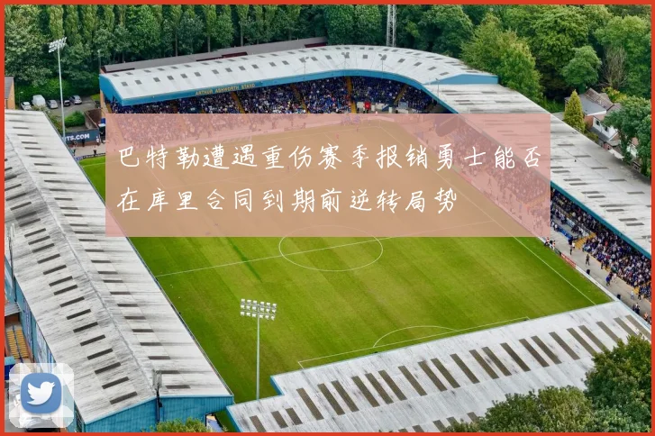 巴特勒遭遇重伤赛季报销勇士能否在库里合同到期前逆转局势