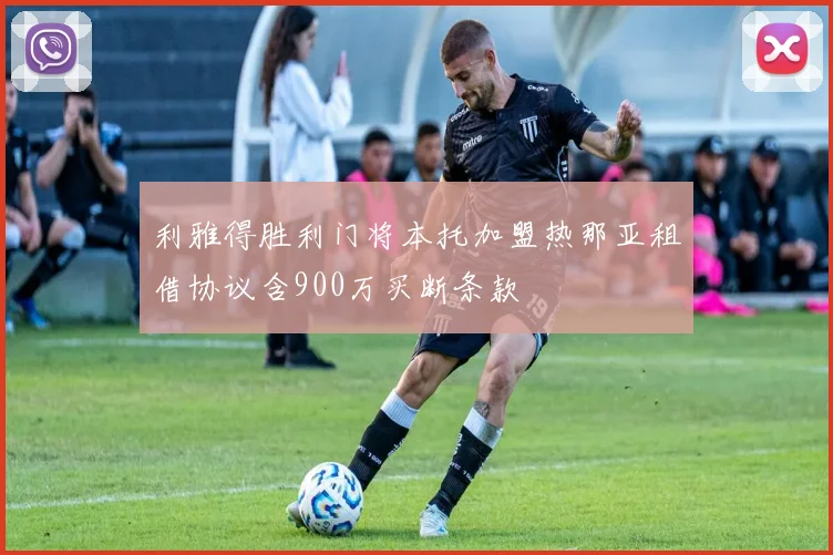利雅得胜利门将本托加盟热那亚租借协议含900万买断条款